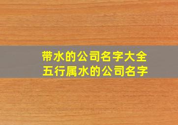 带水的公司名字大全 五行属水的公司名字